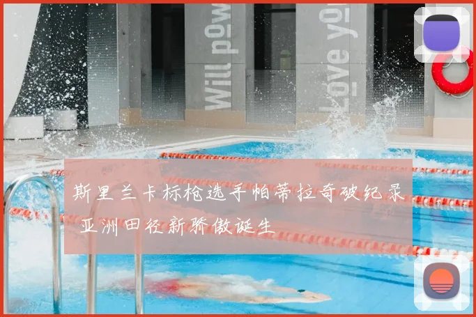 斯里兰卡标枪选手帕蒂拉奇破纪录 亚洲田径新骄傲诞生