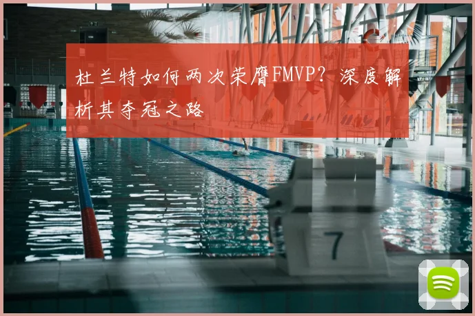 杜兰特如何两次荣膺FMVP？深度解析其夺冠之路