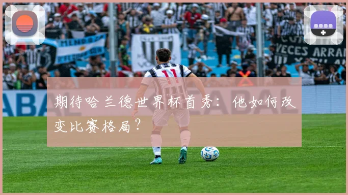 期待哈兰德世界杯首秀：他如何改变比赛格局？