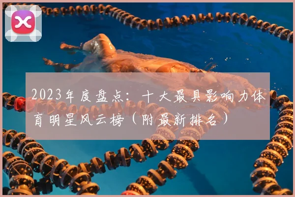 2023年度盘点：十大最具影响力体育明星风云榜（附最新排名）