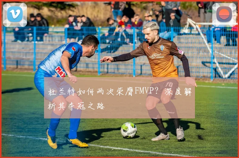 杜兰特如何两次荣膺FMVP？深度解析其夺冠之路