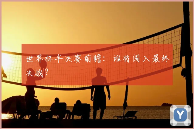 世界杯半决赛前瞻：谁将闯入最终决战？