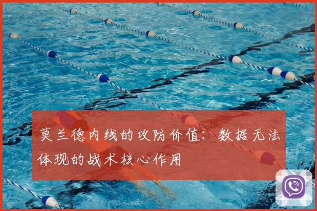 莫兰德内线的攻防价值：数据无法体现的战术核心作用