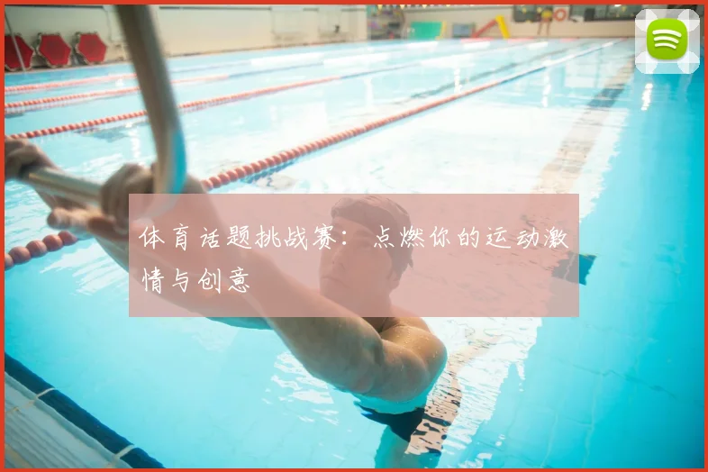 体育话题挑战赛：点燃你的运动激情与创意