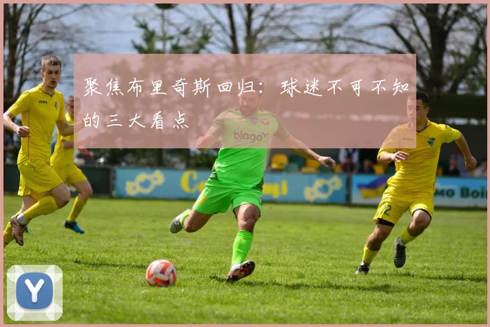 聚焦布里奇斯回归：球迷不可不知的三大看点
