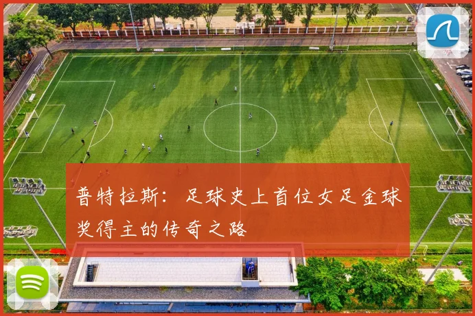 普特拉斯：足球史上首位女足金球奖得主的传奇之路