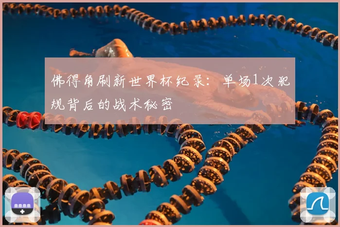 佛得角刷新世界杯纪录：单场1次犯规背后的战术秘密