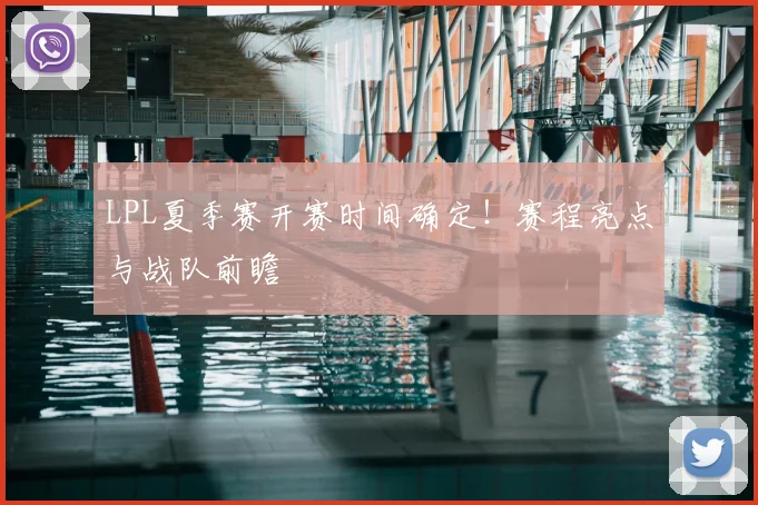 LPL夏季赛开赛时间确定！赛程亮点与战队前瞻