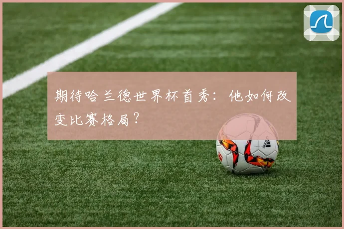 期待哈兰德世界杯首秀：他如何改变比赛格局？