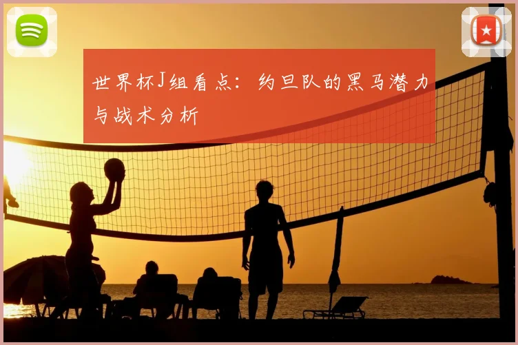 世界杯J组看点:约旦队的黑马潜力与战术分析