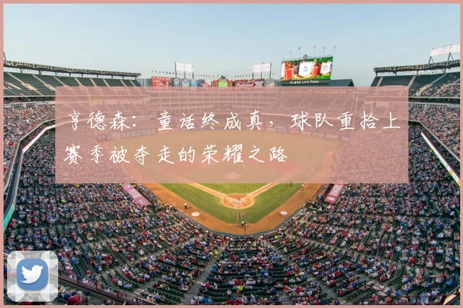 亨德森：童话终成真，球队重拾上赛季被夺走的荣耀之路
