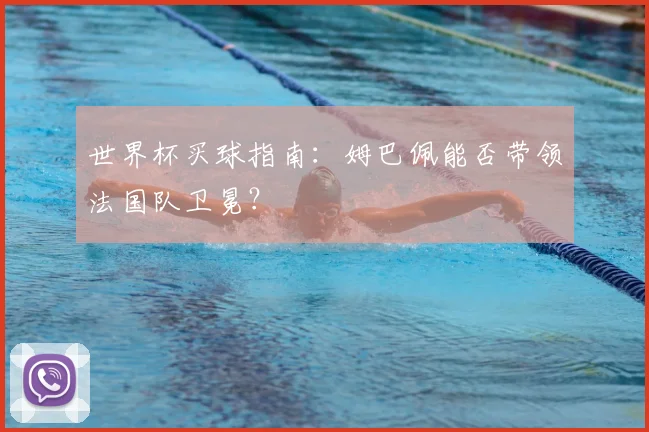 世界杯买球指南：姆巴佩能否带领法国队卫冕？