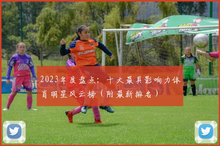 2023年度盘点:十大最具影响力体育明星风云榜(附最新排名)