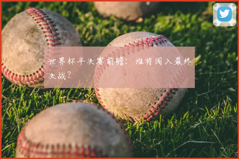 世界杯半决赛前瞻：谁将闯入最终决战？