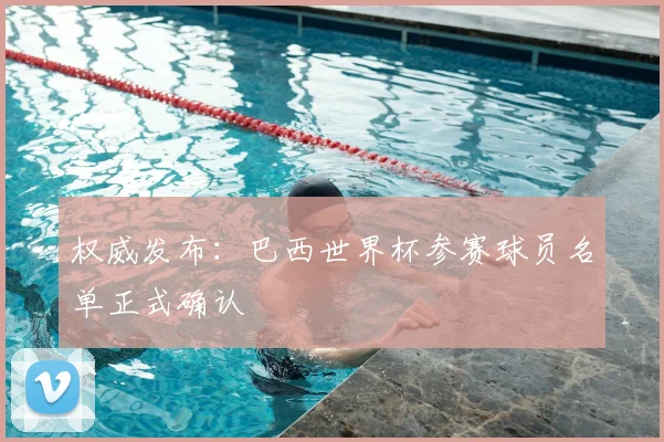 权威发布：巴西世界杯参赛球员名单正式确认