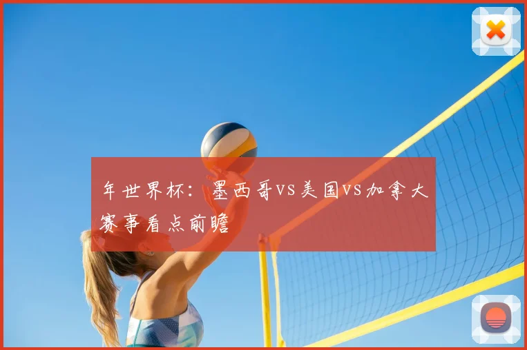年世界杯：墨西哥vs美国vs加拿大赛事看点前瞻